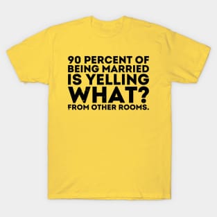 90 percent of being married is yelling what from other rooms T-Shirt